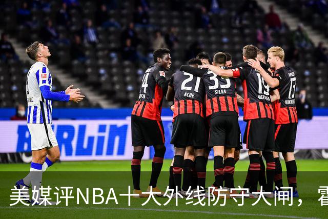 美媒评NBA十大外线防守大闸，霍勒迪第9，托尼阿伦前3，第1无悬念
